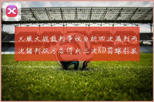火狼大战裁判争议分析四次漏判两次错判双方各得利三次KD罚球引发热议