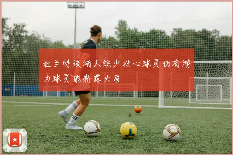 杜兰特谈湖人缺少核心球员仍有潜力球员能崭露头角