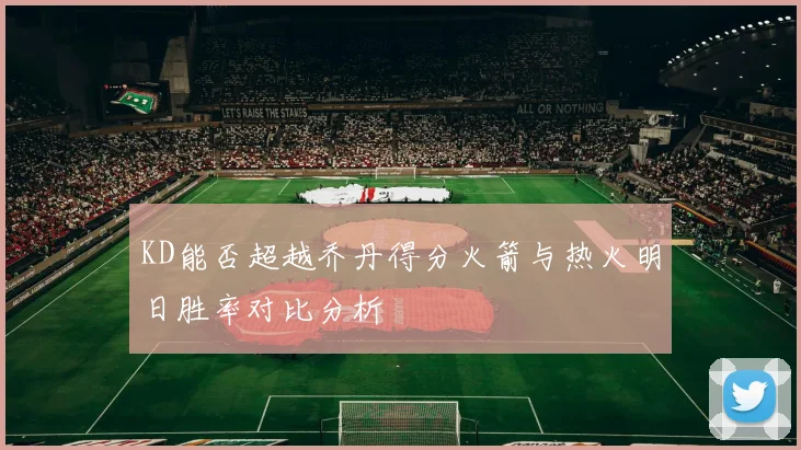 KD能否超越乔丹得分火箭与热火明日胜率对比分析