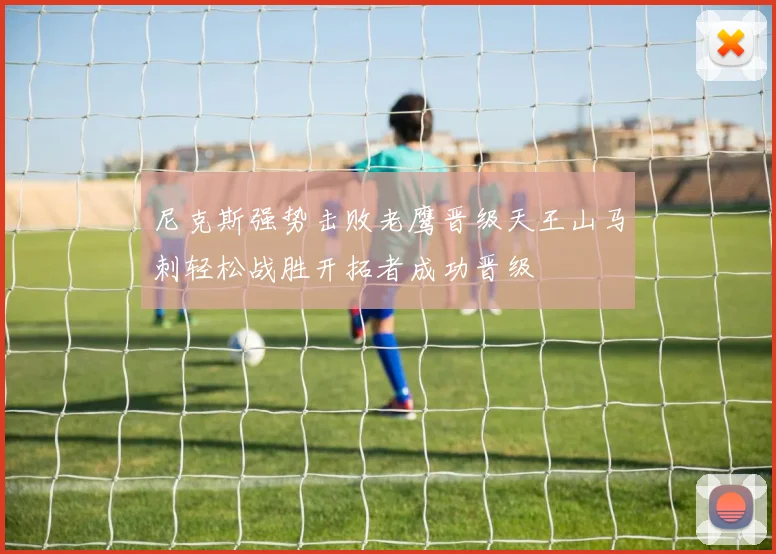 尼克斯强势击败老鹰晋级天王山马刺轻松战胜开拓者成功晋级