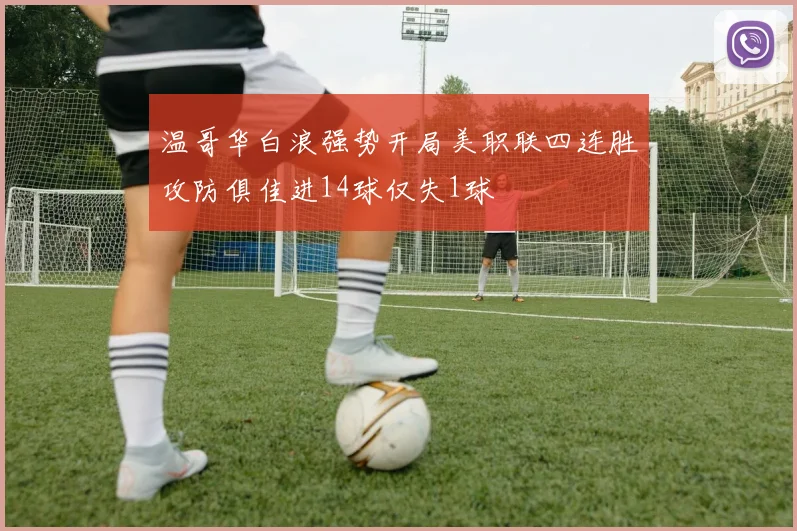 温哥华白浪强势开局美职联四连胜攻防俱佳进14球仅失1球