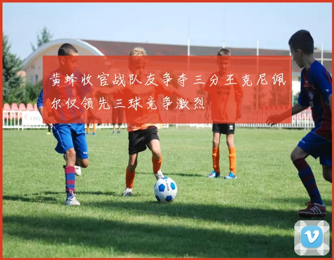 黄蜂收官战队友争夺三分王克尼佩尔仅领先三球竞争激烈