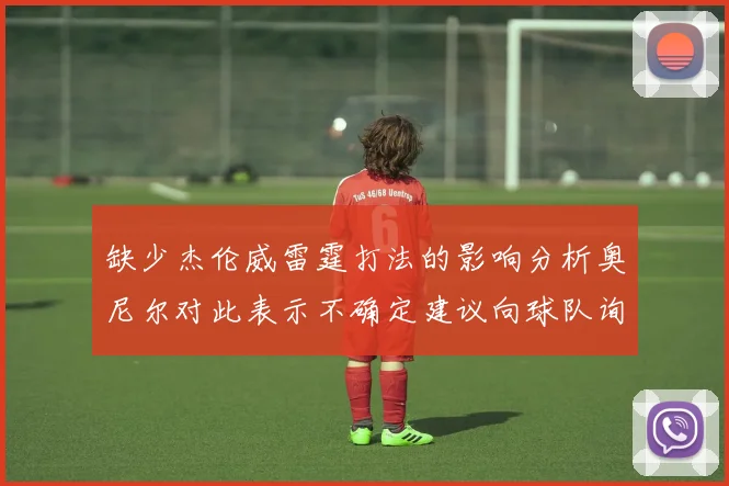 缺少杰伦威雷霆打法的影响分析奥尼尔对此表示不确定建议向球队询问