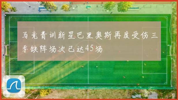 马竞青训新星巴里奥斯再度受伤三季缺阵场次已达45场