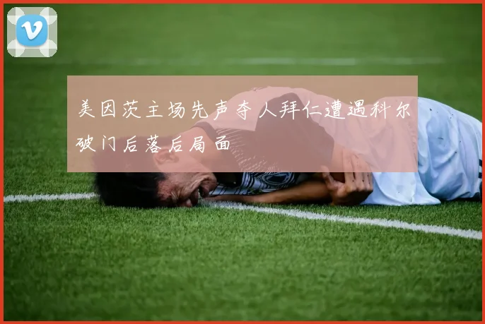 美因茨主场先声夺人拜仁遭遇科尔破门后落后局面