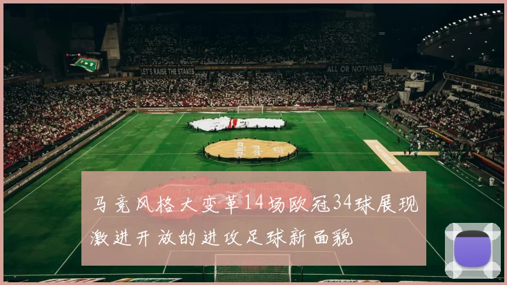 马竞风格大变革14场欧冠34球展现激进开放的进攻足球新面貌