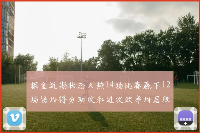 掘金近期状态火热14场比赛赢下12场场均得分助攻和进攻效率均居联盟首位
