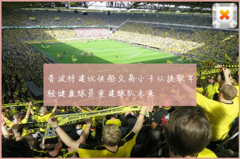 香波特建议快船交易小卡以换取年轻健康球员重建球队未来