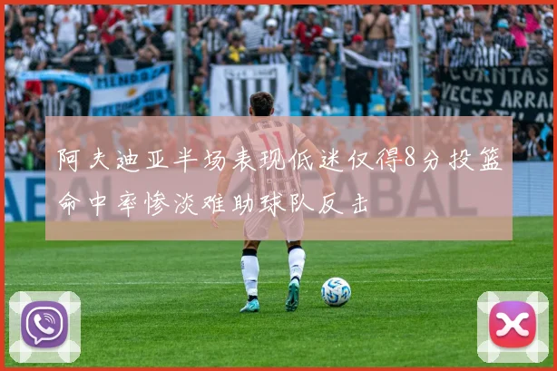 阿夫迪亚半场表现低迷仅得8分投篮命中率惨淡难助球队反击