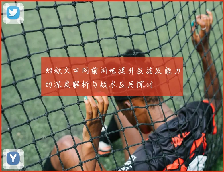 郑钦文中网前训练提升发接发能力的深度解析与战术应用探讨