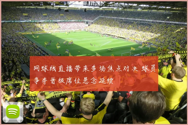 网球线直播带来多场焦点对决 球员争夺晋级席位悬念延续