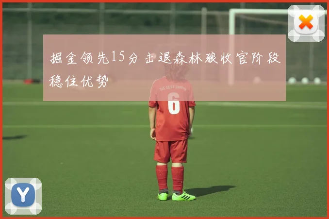 掘金领先15分击退森林狼收官阶段稳住优势