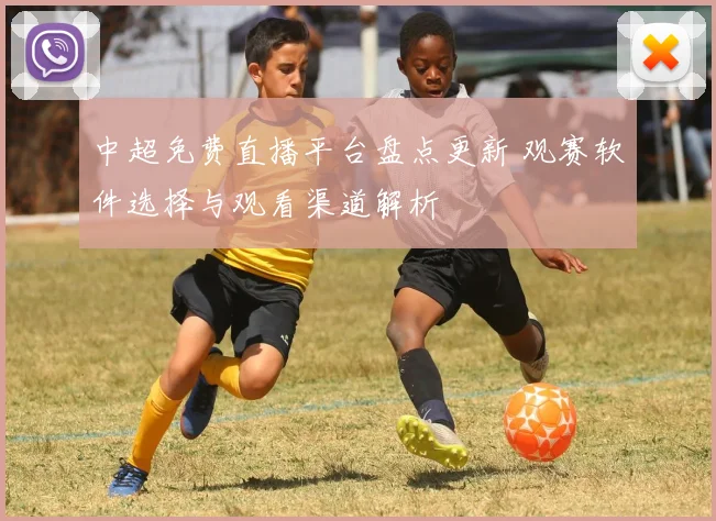 中超免费直播平台盘点更新 观赛软件选择与观看渠道解析