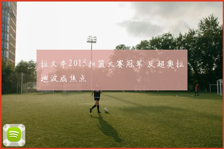 拉文夺2015扣篮大赛冠军 反超奥拉迪波成焦点