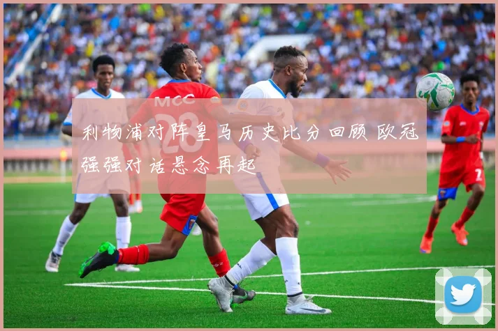 利物浦对阵皇马历史比分回顾 欧冠强强对话悬念再起