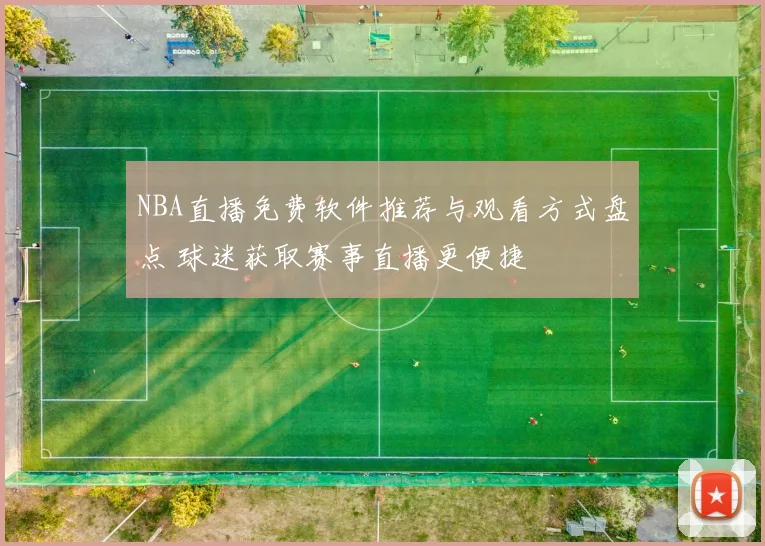NBA直播免费软件推荐与观看方式盘点 球迷获取赛事直播更便捷