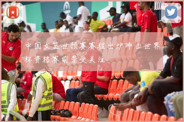 中国女篮世预赛赛程出炉冲击世界杯资格赛前景受关注