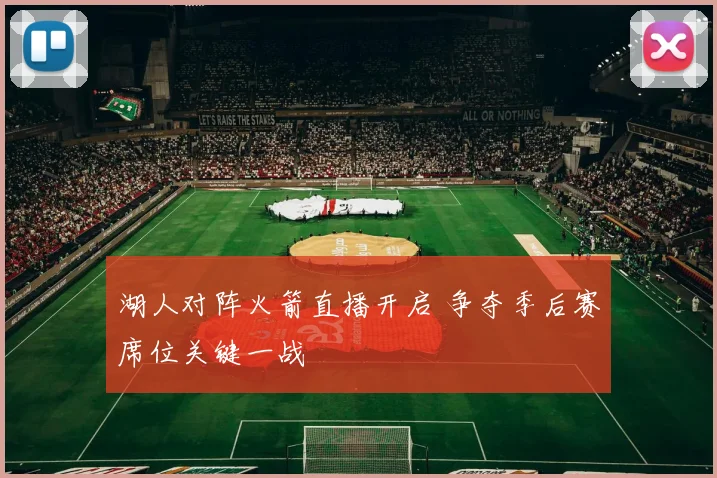 湖人对阵火箭直播开启 争夺季后赛席位关键一战