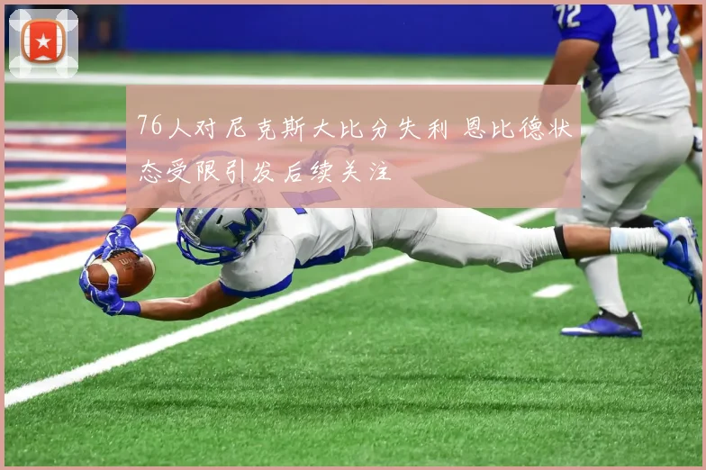 76人对尼克斯大比分失利 恩比德状态受限引发后续关注