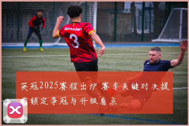 英冠2025赛程出炉 赛季关键对决提前锁定争冠与升级看点