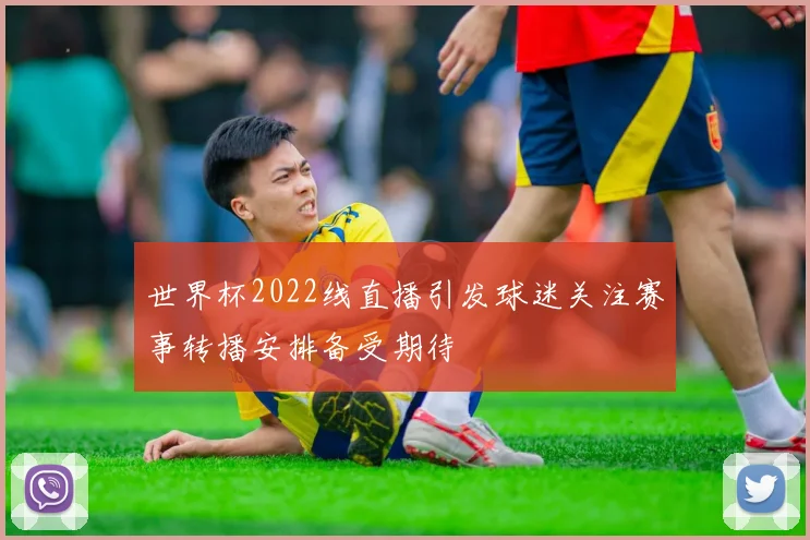世界杯2022线直播引发球迷关注赛事转播安排备受期待